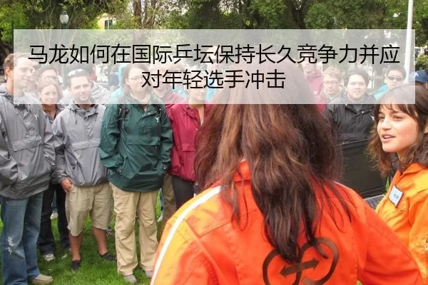 马龙如何在国际乒坛保持长久竞争力并应对年轻选手冲击