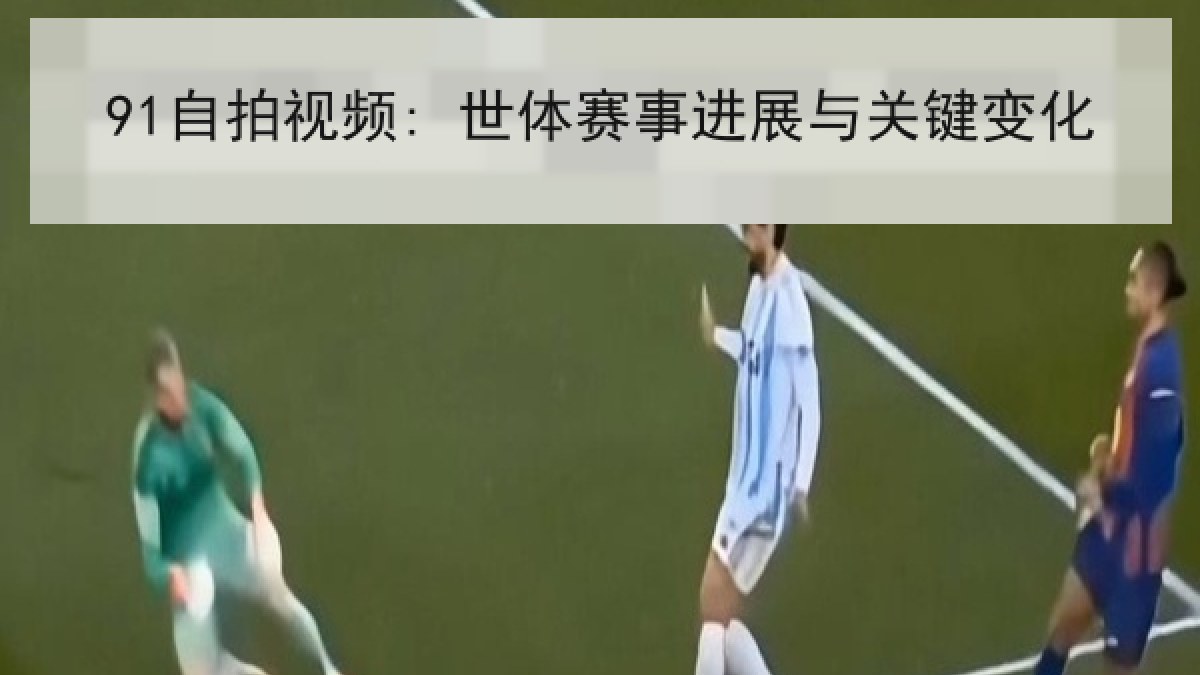 91自拍视频: 世体赛事进展与关键变化