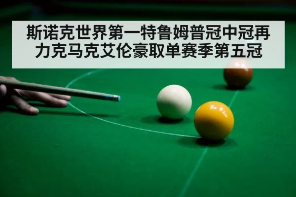 斯诺克世界第一特鲁姆普冠中冠再力克马克艾伦豪取单赛季第五冠