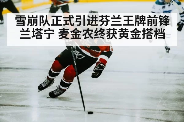 雪崩队正式引进芬兰王牌前锋兰塔宁 麦金农终获黄金搭档
