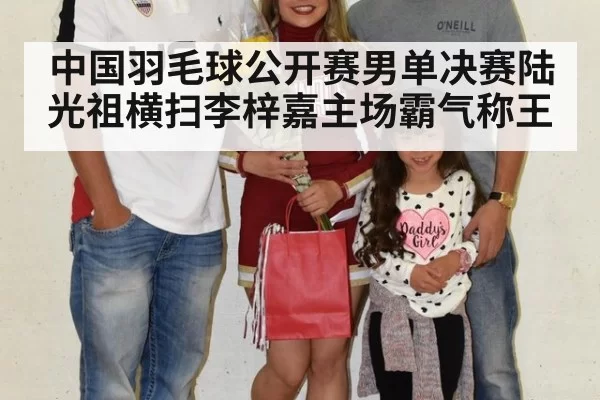 中国羽毛球公开赛男单决赛陆光祖横扫李梓嘉主场霸气称王
